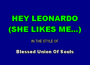 IHIIEY LEONARDO
(SIHIIE ILIIIKIES ME...)

IN THE STYLE 0F

Blessed Union Of Souls