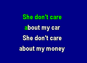 She don't care
about my car
She don't care

about my money
