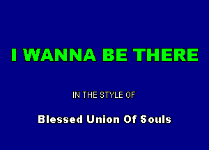ll WANNA BE THERE

IN THE STYLE 0F

Blessed Union Of Souls