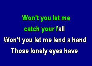 Won't you let me
catch your fall
Won't you let me lend a hand

Those lonely eyes have