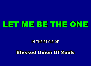 LET ME BE THE ONE

IN THE STYLE 0F

Blessed Union Of Souls