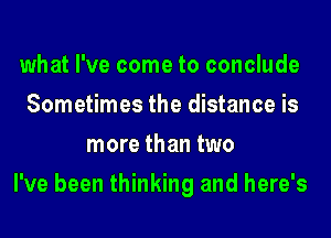 what I've come to conclude
Sometimes the distance is
more than two
I've been thinking and here's