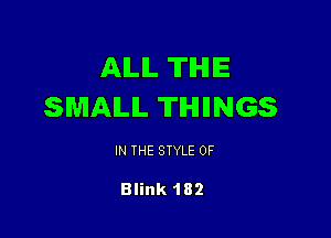AILIL TIHIIE
SMALL THINGS

IN THE STYLE 0F

Blink 182