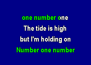 one number one
The tide is high

but I'm holding on

Number one number