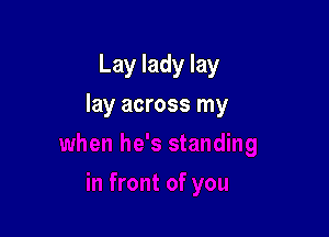 Lay lady lay

lay across my