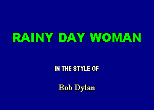 RAINY DAY WOMAN

III THE SIYLE 0F

Bob Dylan
