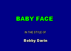 BABY IFAClE

IN THE STYLE 0F

Bobby Darin