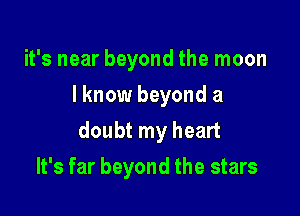 it's near beyond the moon
I know beyond a

doubt my heart

It's far beyond the stars