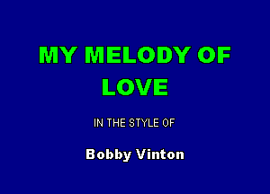 MY MELODY OIF
ILOVIE

IN THE STYLE 0F

Bobby Vinton