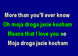 More than you'll ever know
0h moja drogajacie kocham
Means that I love you so
Moja drogajacie kocham