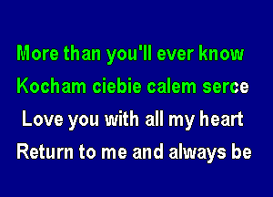 More than you'll ever know
Kocham ciebie calem serce
Love you with all my heart
Return to me and always be