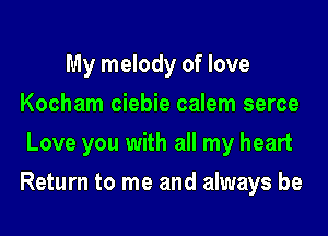 My melody of love
Kocham ciebie calem serce
Love you with all my heart

Return to me and always be