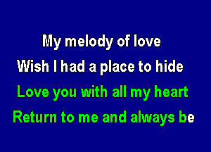 My melody of love
Wish I had a place to hide
Love you with all my heart

Return to me and always be