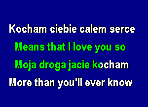 Kocham ciebie calem serce
Means that I love you so
Moja drogajacie kocham

More than you'll ever know