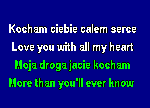 Kocham ciebie calem serce
Love you with all my heart
Moja drogajacie kocham
More than you'll ever know