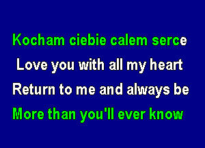Kocham ciebie calem serce
Love you with all my heart
Return to me and always be
More than you'll ever know