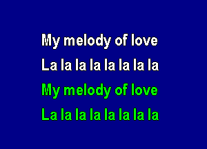 My melody of love
La la la la la la la la

My melody of love

La la la la la la la la