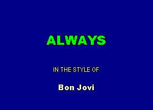ALWAYS

IN THE STYLE 0F

Bon Jovi