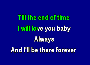 Till the end of time
I will love you baby

Always
And I'll be there forever