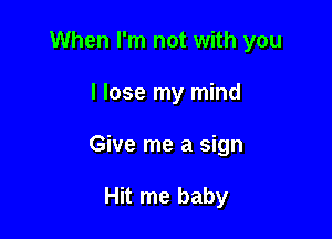 When I'm not with you

I lose my mind
Give me a sign

Hit me baby