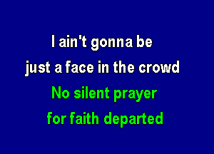 I ain't gonna be
just a face in the crowd

No silent prayer
for faith departed