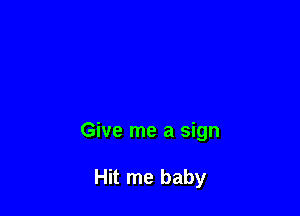 Give me a sign

Hit me baby