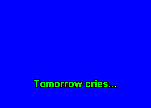 Tomorrow cries...