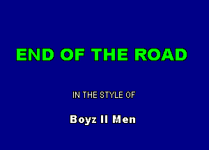 END OF THE ROAD

IN THE STYLE 0F

Boyz II Men