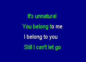 Ifs unnatural
You belong to me

I belong to you

Still I can't let go
