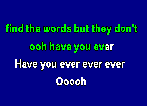 find the words but they don't
ooh have you ever

Have you ever ever ever
Ooooh