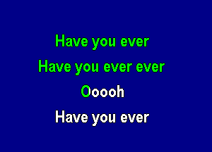 Have you ever

Have you ever ever

Ooooh
Have you ever