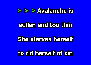 t' t Avalanche is

sullen and too thin

She starves herself

to rid herself of sin