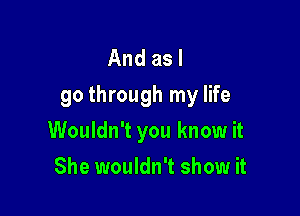 And as I
go through my life

Wouldn't you know it
She wouldn't show it