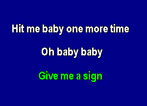 Hit me baby one more time

Oh baby baby

Give me a sign