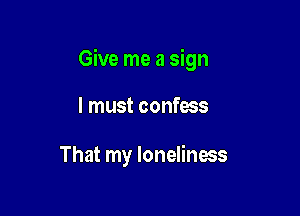 Give me a sign

I must confess

That my loneliness
