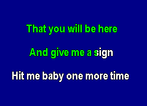 That you will be here

And give me a sign

Hit me baby one more time