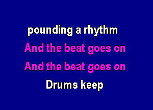 pounding a rhythm

Drums keep