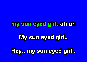 my sun eyed girl..oh oh

My sun eyed girl..

Hey.. my sun eyed girl..