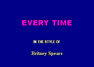 IN THE STYLE 0F

Britney Spears