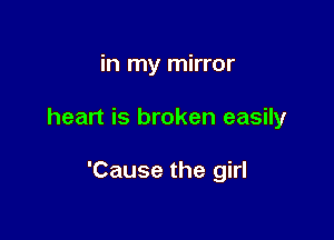 in my mirror

heart is broken easily

'Cause the girl