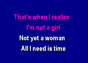 Not yet a woman

All I need is time