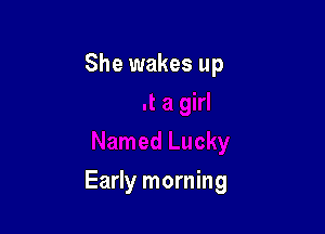 She wakes up

Early morning