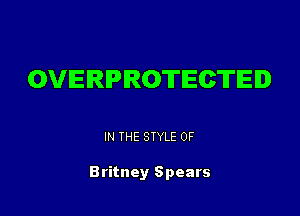OVERIPIROTIECTIEID

IN THE STYLE 0F

Britney Spears