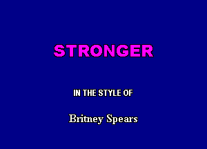 IN THE STYLE 0F

Britney Spears