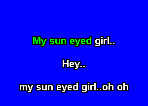 My sun eyed girl..

Hey..

my sun eyed girl..oh oh
