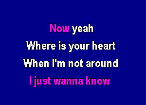 yeah

Where is your heart

When I'm not around