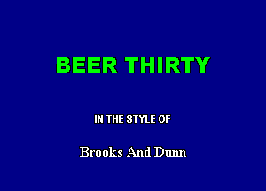 BEER THIRTY

IN THE STYLE 0F

Brooks And Dunn