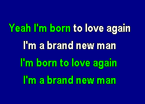 Yeah I'm born to love again
I'm a brand new man

I'm born to love again

I'm a brand new man