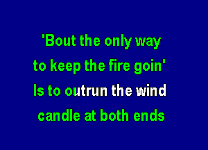 'Bout the only way

to keep the fire goin'

Is to outrun the wind
candle at both ends