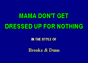 MAMA DON'T GET
DRESSED UP FOR NOTHING

III THE SIYLE 0F

Brooks 85 Dunn